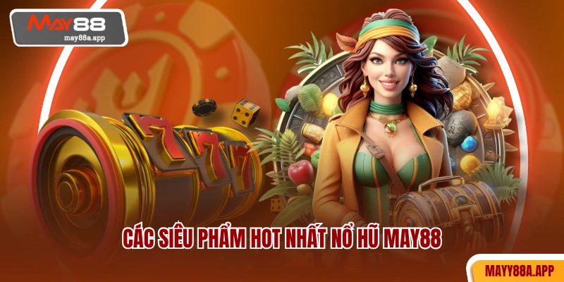 Các siêu phẩm HOT nhất nổ hũ MAY88