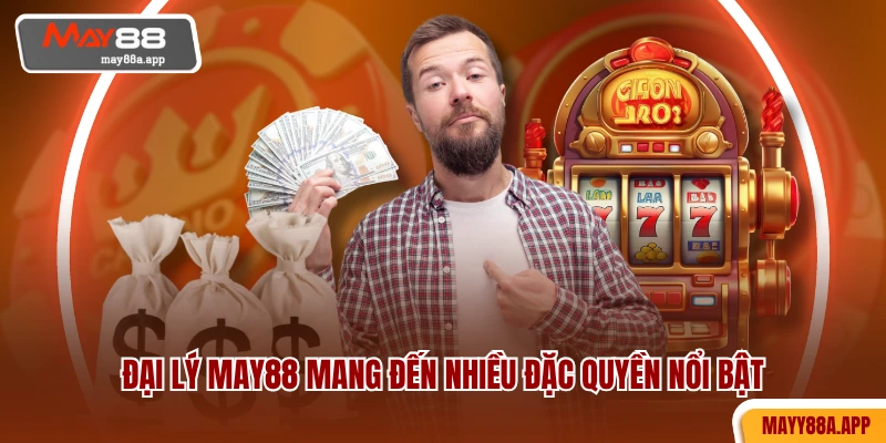 Đại lý MAY88 mang đến nhiều đặc quyền nổi bật