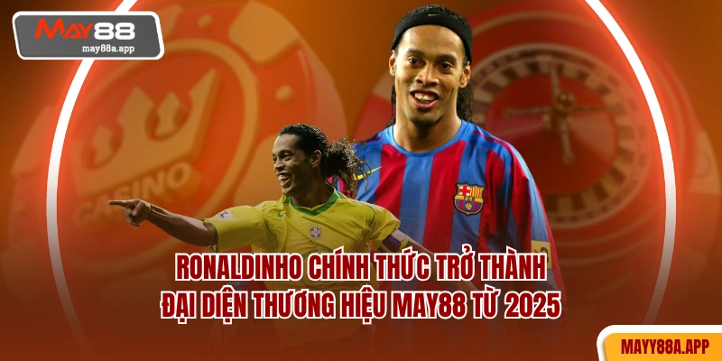 Ronaldinho chính thức trở thành đại diện thương hiệu MAY88 từ 2025
