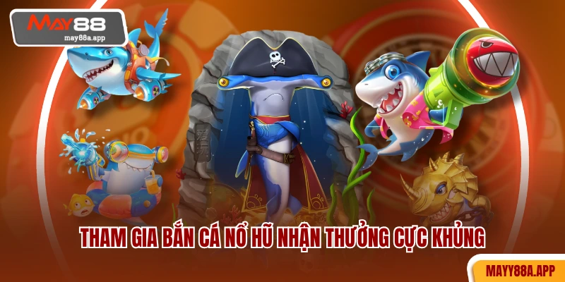 Tham gia bắn cá nổ hũ nhận thưởng cực khủng